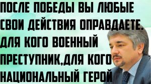 Ищенко:После победы любые свои действия оправдаете.Военный преступник для кого-то национальный герой