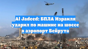Al Jadeed: БПЛА Израиля ударил по машине на шоссе в аэропорт Бейрута