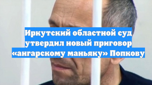 Иркутский областной суд утвердил новый приговор «ангарскому маньяку» Попкову