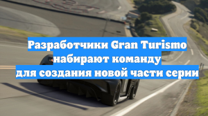 Разработчики Gran Turismo набирают команду для создания новой части серии