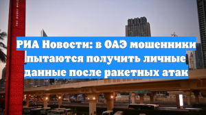 РИА Новости: в ОАЭ мошенники пытаются получить личные данные после ракетных атак