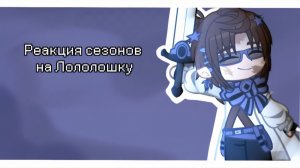 РЕАКЦИЯ СЕЗОНОВ НА ЛОЛОЛОШКУ | ГАЧА ЛАЙФ | ГАЧА КЛУБ