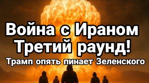 ВОЙНА С ИРАНОМ ТРЕТИЙ РАУНД ТРАМП ПИНАЕТ ЗЕЛЕНСКОГО
