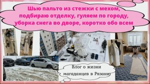Шью пальто из стежки с мехом,подбираю отделку,гуляем по Рязани,уборка снега во дворе,коротко обо все