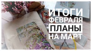 Итоги февраля | Планы на март | Вышивка крестом