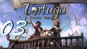 Прохождение Tortuga - A Pirates Tale. Часть 3