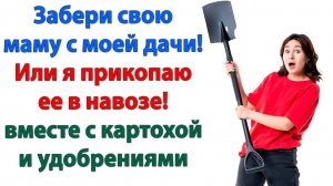 Забери свою мать! Или я её прикопаю вместе с картошкой! | Семейные Драмы | Жизненные Истории