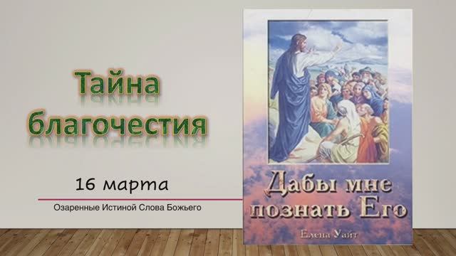 Дабы мне познать Его. Е Уайт 16 марта Тайна благочестия.