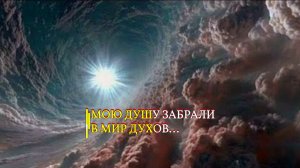 МОЮ ДУШУ ЗАБРАЛИ В МИР ДУХОВ…