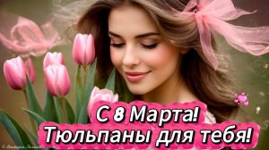 «Тюльпаны для тебя», красивое музыкальное поздравление. С праздником, дорогие женщины!