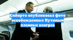 Сийярто опубликовал фото освобожденных Путиным пленных венгров