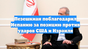 Пезешкиан поблагодарил Испанию за позицию против ударов США и Израиля