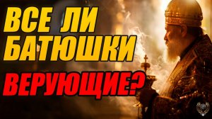 Все ли батюшки верующие?