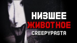 ЗЛО ПРИШЛО ЗА МНОЙ - КРИПИПАСТА «THE LOWEST ANIMAL»
