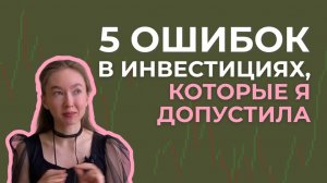 НЕ ДЕЛАЙ ТАК. 5 ошибок в инвестициях, которые я сделала (проверь себя)