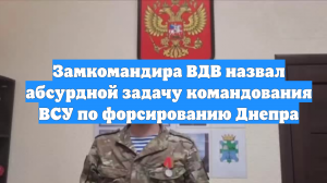 Замкомандира ВДВ назвал абсурдной задачу командования ВСУ по форсированию Днепра
