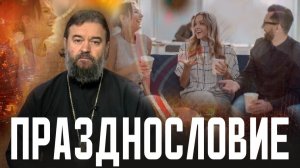 От ненужных слов рождается грех. Протоиерей Андрей Ткачёв