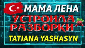 Мама Лена _Устроила Разборки _Скандал _Tatiana Yashasyn _Последние новости _Жизнь в Турции