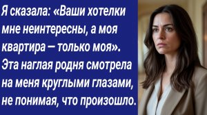 Истории со Смыслом/Я сказала: «Ваши хотелки мне неинтересны, а моя квартира — только моя»....