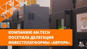 Компанию AM.TECH посетила делегация инвестплатформы «Аврора»