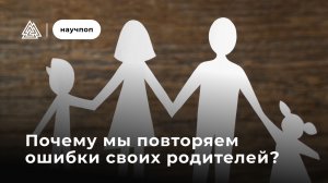 Почему мы повторяем ошибки своих родителей? / Научпоп / Московский институт психоанализа
