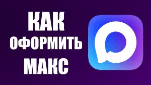 Как оформить макс