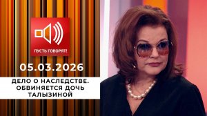 Дело о наследстве. Обвиняется дочь Талызиной. Пусть говорят. Выпуск от 05.03.0226
