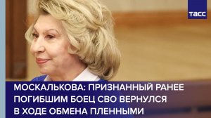 Москалькова: признанный ранее погибшим боец СВО вернулся в ходе обмена пленными