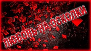 ЛЮБОВЬ НА ОСКОЛКИ