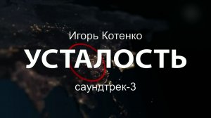 Игорь Котенко - Усталость - саундтрек-3