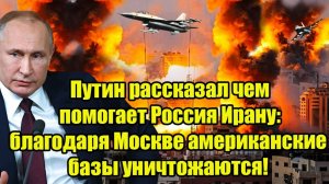 Путин рассказал чем помогает Россия Ирану: благодаря Москве американские базы уничтожаются!