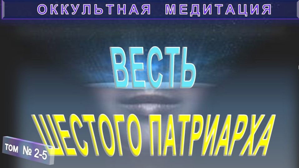 (2-5) ВЕСТЬ ШЕСТОГО ПАТРИАРХА - компиляция из серии ОККУЛЬТНАЯ МЕДИТАЦИЯ