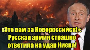 «Это вам за Новороссийск!»: Русская армия страшно ответила на удар Киева!