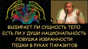 ✅ Н.Левашов: Выбирает ли сущность тело? Есть ли у души национальность? Избранные пешки паразитов