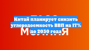 Китай планирует снизить углеродоемкость ВВП на 17% до 2030 года