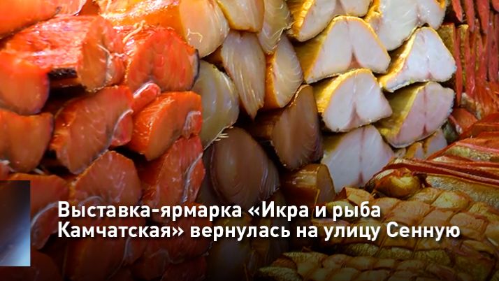 Выставка-ярмарка «Икра и рыба Камчатская» вернулась на улицу Сенную