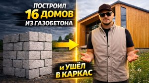 УШЕЛ В КАРКАС, построив 16 домов из газобетона! «Теперь хочу строить ТОЛЬКО ТАК»