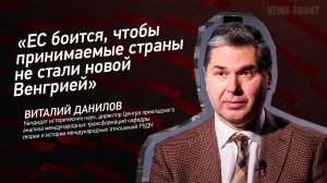 "ЕС боится, чтобы принимаемые страны не стали новой Венгрией" - Виталий Данилов