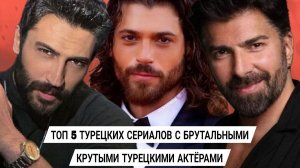 ТОП 5 ТУРЕЦКИХ СЕРИАЛОВ С БРУТАЛЬНЫМИ КРАСИВЫМИ ТУРЕЦКИМИ АКТЁРАМИ