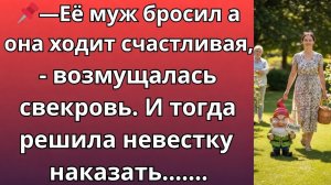 Её муж бросил а она ходит счастливая,- возмущалась свекровь. И тогда решила невестку наказать...