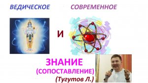 ВЕДИЧЕСКИЕ и СОВРЕМЕННЫЕ ЗНАНИЯ. Тугутов Леонид Максимович (Лакшми Нараяна дас). Лекция.