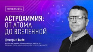 «Астрохимия от атома до Вселенной» – астроном Дмитрий Вибе