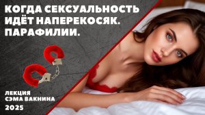 КОГДА СЕКСУАЛЬНОСТЬ ИДЁТ НАПЕРЕКОСЯК. ПАРАФИЛИИ.