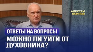 Можно ли уйти от духовника? Ответы на вопросы прямого эфира / А.И. Осипов