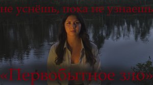 НЕ УСНЁШЬ, ПОКА НЕ УЗНАЕШЬ: «Первобытное зло»