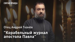 "Корабельный журнал апостола Павла": Назидательное чтение из Книги деяний — отец Андрей Ткачёв