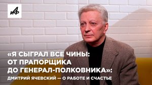 «Я сыграл все чины — от прапорщика до генерал-полковника»: Дмитрий Ячевский — о работе и счастье