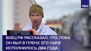 Боец РФ рассказал, что, пока он был в плену, его сыну исполнилось два года