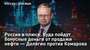 Россия в плюсе. Куда пойдут бонусные деньги от продажи нефти – Делягин против Комарова