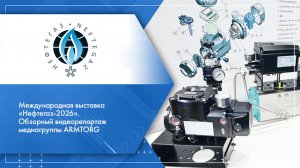 Международная выставка «Нефтегаз-2026». Обзорный видеорепортаж медиагруппы ARMTORG